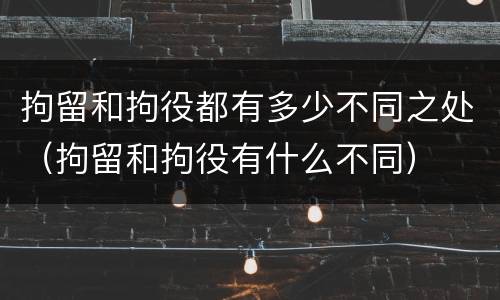 拘留和拘役都有多少不同之处（拘留和拘役有什么不同）
