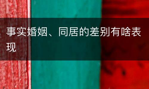 事实婚姻、同居的差别有啥表现