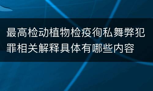 最高检动植物检疫徇私舞弊犯罪相关解释具体有哪些内容