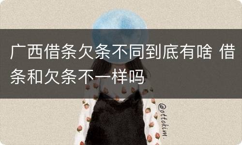 广西借条欠条不同到底有啥 借条和欠条不一样吗