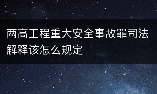 两高工程重大安全事故罪司法解释该怎么规定