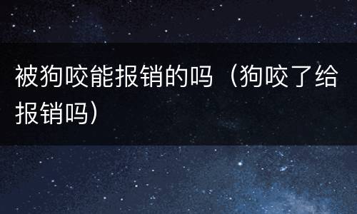 被狗咬能报销的吗（狗咬了给报销吗）