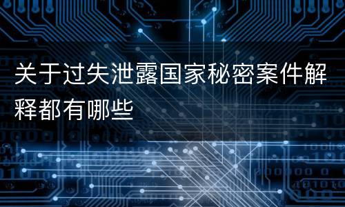 关于过失泄露国家秘密案件解释都有哪些