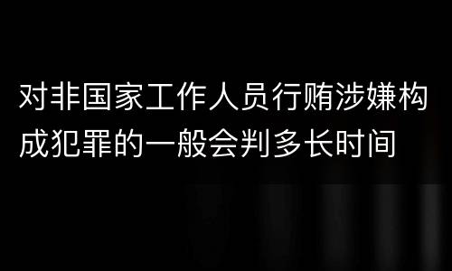 对非国家工作人员行贿涉嫌构成犯罪的一般会判多长时间