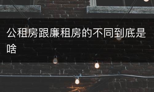 公租房跟廉租房的不同到底是啥