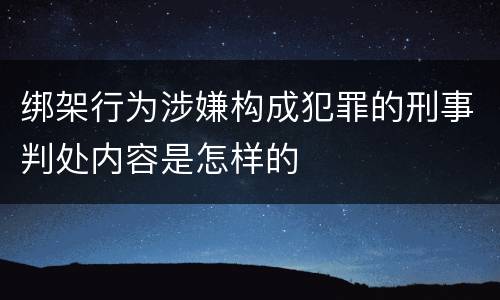 绑架行为涉嫌构成犯罪的刑事判处内容是怎样的