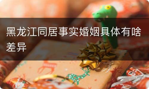 黑龙江同居事实婚姻具体有啥差异