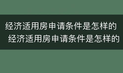 经济适用房申请条件是怎样的 经济适用房申请条件是怎样的呢