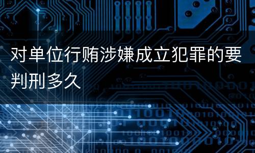 对单位行贿涉嫌成立犯罪的要判刑多久