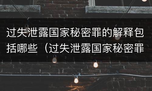 过失泄露国家秘密罪的解释包括哪些（过失泄露国家秘密罪是指）