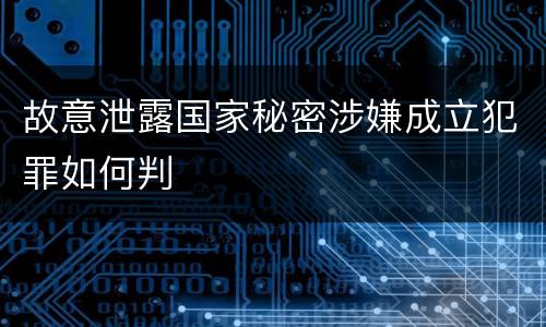 故意泄露国家秘密涉嫌成立犯罪如何判