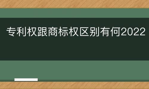 专利权跟商标权区别有何2022