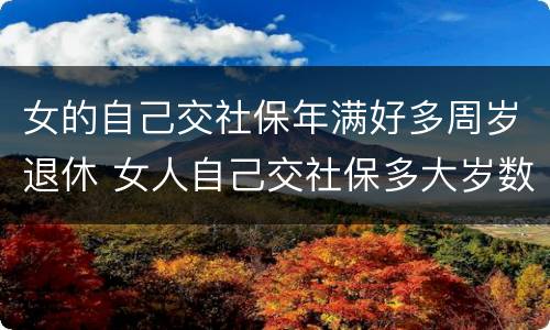 女的自己交社保年满好多周岁退休 女人自己交社保多大岁数退休