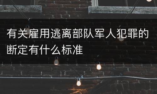 有关雇用逃离部队军人犯罪的断定有什么标准