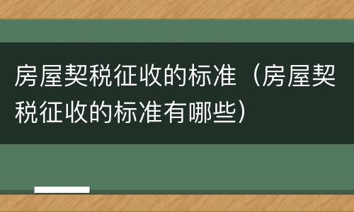 房屋契税征收的标准（房屋契税征收的标准有哪些）