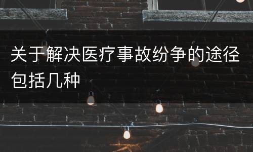 关于解决医疗事故纷争的途径包括几种