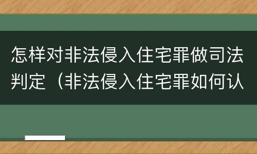 怎样对非法侵入住宅罪做司法判定（非法侵入住宅罪如何认定）