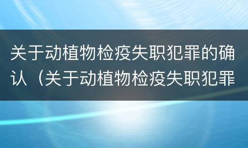 关于动植物检疫失职犯罪的确认（关于动植物检疫失职犯罪的确认依据）