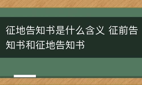 征地告知书是什么含义 征前告知书和征地告知书