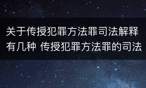 关于传授犯罪方法罪司法解释有几种 传授犯罪方法罪的司法解释
