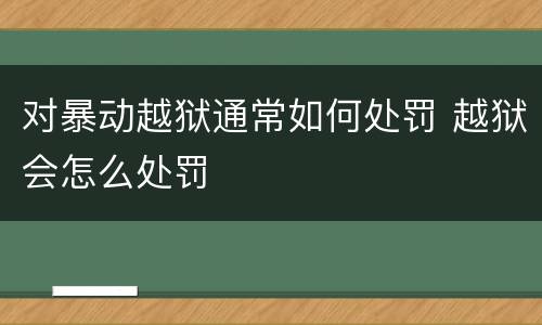 对暴动越狱通常如何处罚 越狱会怎么处罚
