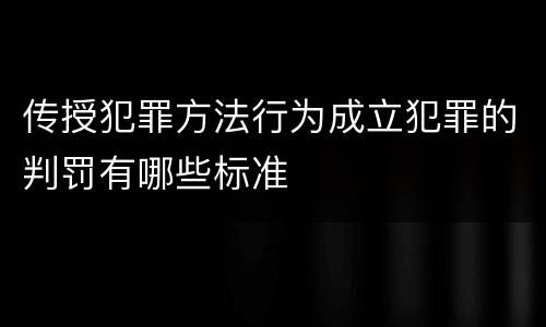 传授犯罪方法行为成立犯罪的判罚有哪些标准