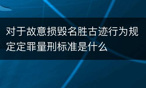 对于故意损毁名胜古迹行为规定定罪量刑标准是什么