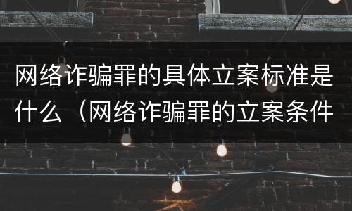 网络诈骗罪的具体立案标准是什么（网络诈骗罪的立案条件）