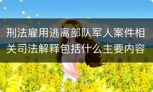 刑法雇用逃离部队军人案件相关司法解释包括什么主要内容