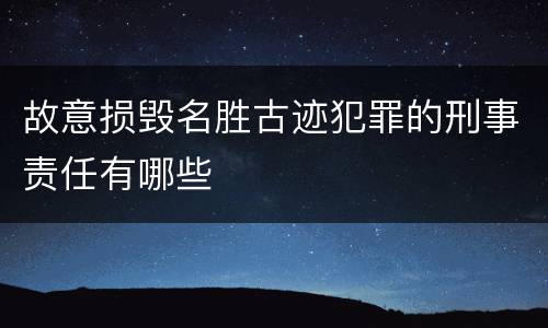 故意损毁名胜古迹犯罪的刑事责任有哪些