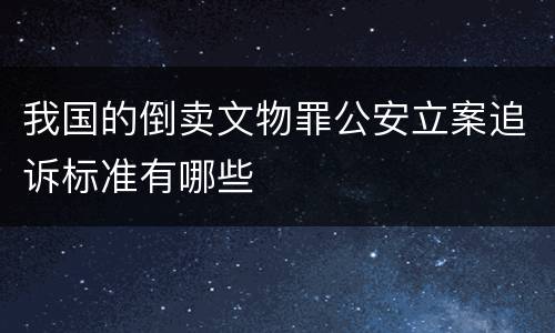 我国的倒卖文物罪公安立案追诉标准有哪些