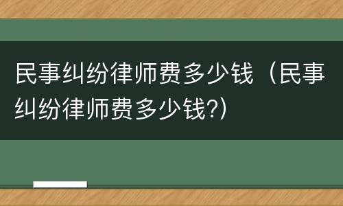 民事纠纷律师费多少钱（民事纠纷律师费多少钱?）