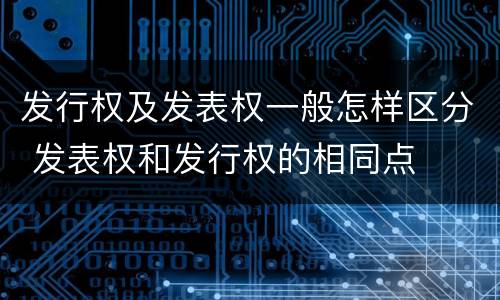 发行权及发表权一般怎样区分 发表权和发行权的相同点