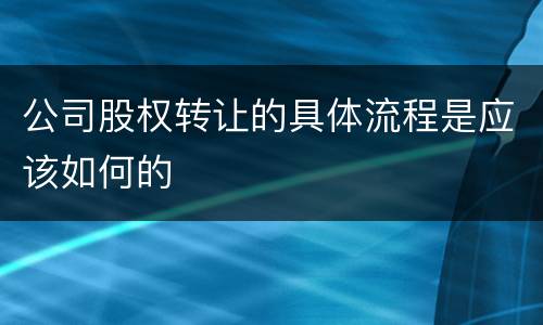 公司股权转让的具体流程是应该如何的