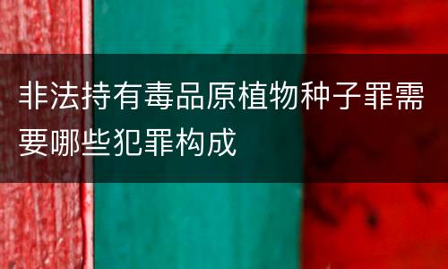 非法持有毒品原植物种子罪需要哪些犯罪构成