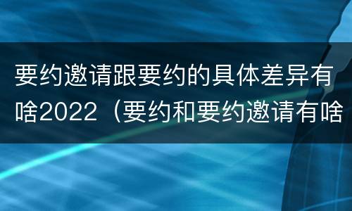 要约邀请跟要约的具体差异有啥2022（要约和要约邀请有啥区别）