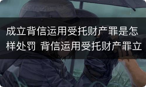 成立背信运用受托财产罪是怎样处罚 背信运用受托财产罪立案追诉标准