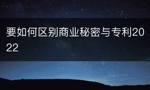 要如何区别商业秘密与专利2022