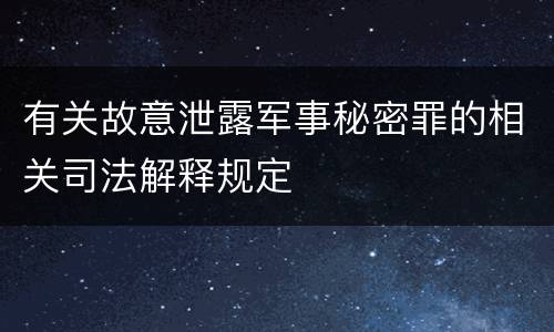 有关故意泄露军事秘密罪的相关司法解释规定