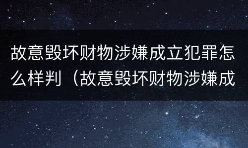 故意毁坏财物涉嫌成立犯罪怎么样判（故意毁坏财物涉嫌成立犯罪怎么样判决）