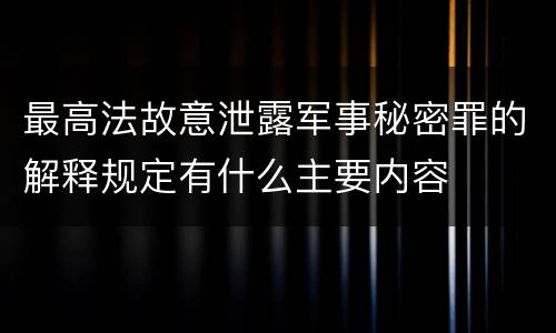 最高法故意泄露军事秘密罪的解释规定有什么主要内容