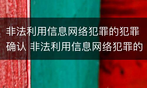 非法利用信息网络犯罪的犯罪确认 非法利用信息网络犯罪的犯罪确认责任