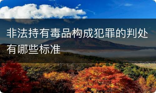非法持有毒品构成犯罪的判处有哪些标准