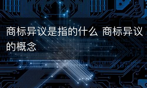 商标异议是指的什么 商标异议的概念