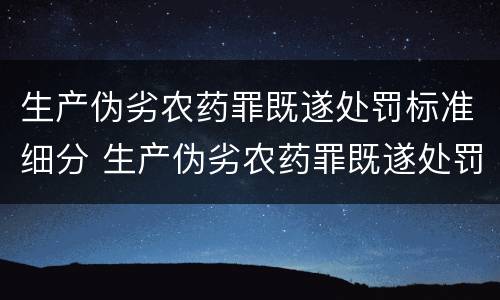 生产伪劣农药罪既遂处罚标准细分 生产伪劣农药罪既遂处罚标准细分