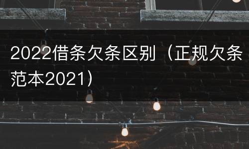 2022借条欠条区别（正规欠条范本2021）