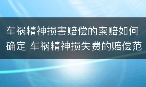 车祸精神损害赔偿的索赔如何确定 车祸精神损失费的赔偿范围和标准