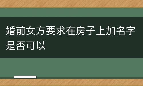 婚前女方要求在房子上加名字是否可以