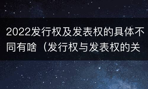 2022发行权及发表权的具体不同有啥（发行权与发表权的关系）