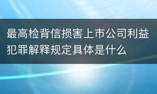 最高检背信损害上市公司利益犯罪解释规定具体是什么
